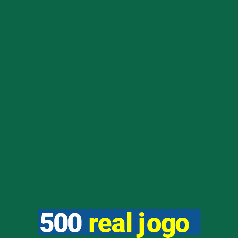 500 real jogo